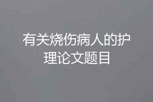 有关烧伤病人的护理论文题目