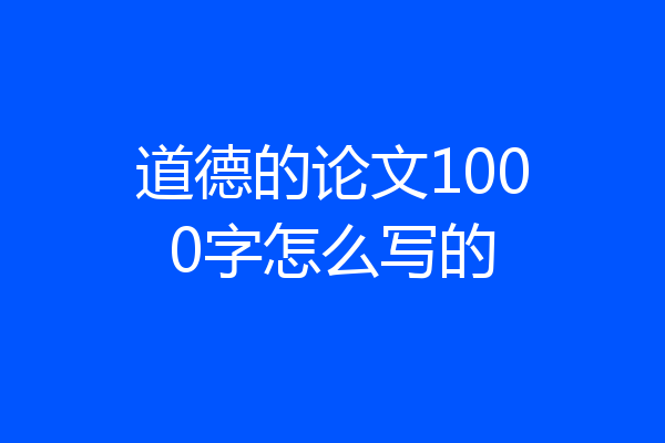 道德的论文1000字怎么写的