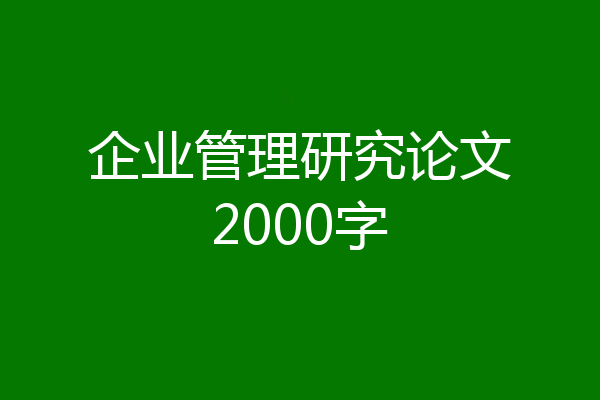 企业管理研究论文2000字