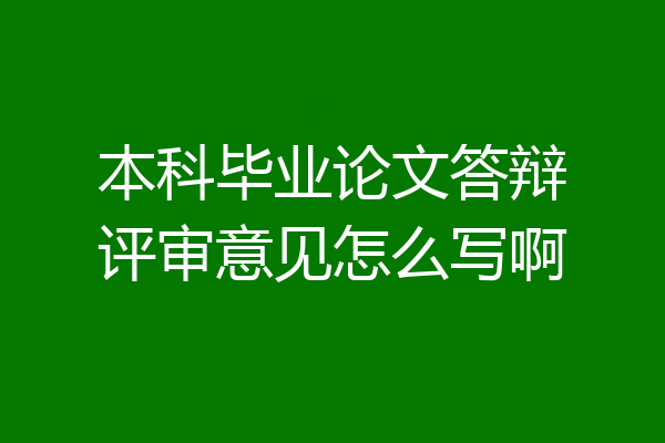 本科毕业论文答辩评审意见怎么写啊