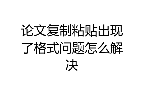 论文复制粘贴出现了格式问题怎么解决