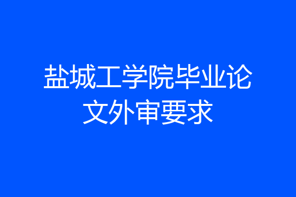 盐城工学院毕业论文外审要求