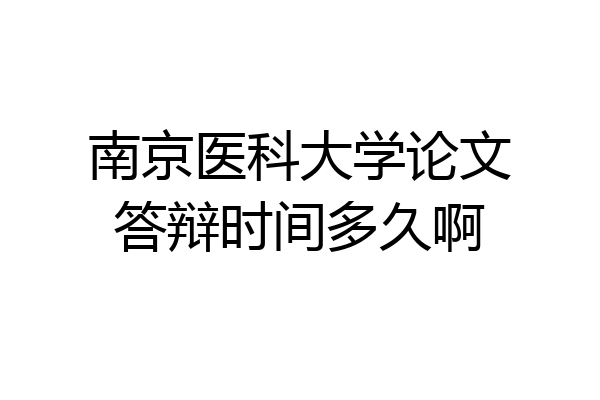 南京医科大学论文答辩时间多久啊