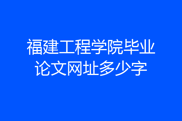 福建工程学院毕业论文网址多少字