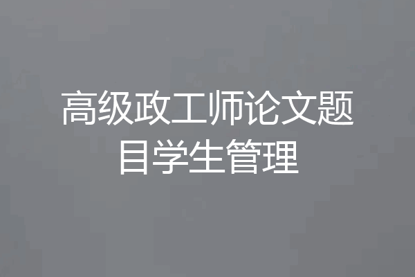高级政工师论文题目学生管理