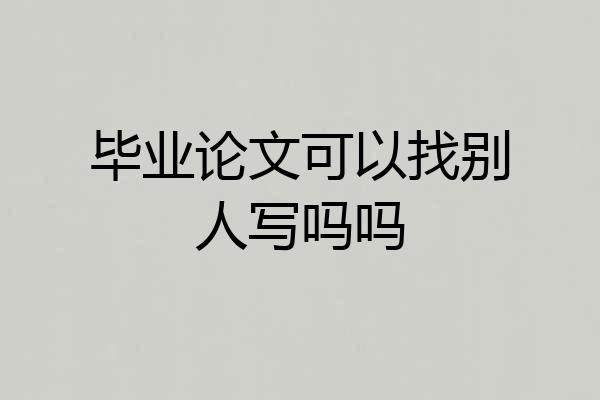 毕业论文可以找别人写吗吗