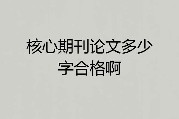 核心期刊论文多少字合格啊