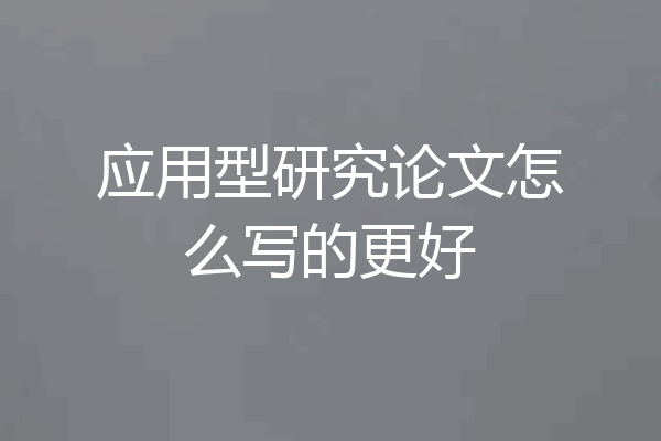应用型研究论文怎么写的更好