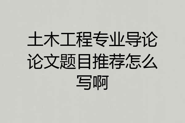 土木工程专业导论论文题目推荐怎么写啊