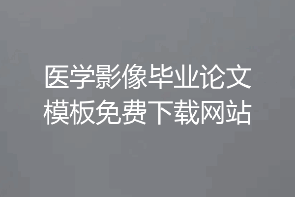 医学影像毕业论文模板免费下载网站