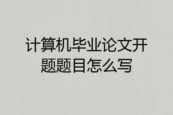 计算机毕业论文开题题目怎么写