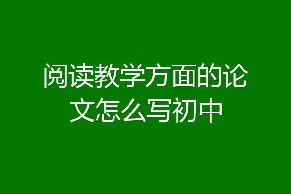 阅读教学方面的论文怎么写初中