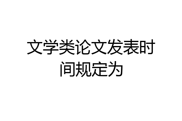 文学类论文发表时间规定为