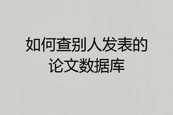 如何查别人发表的论文数据库