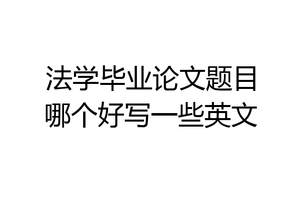 法学毕业论文题目哪个好写一些英文