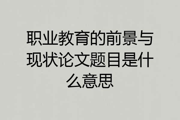 职业教育的前景与现状论文题目是什么意思