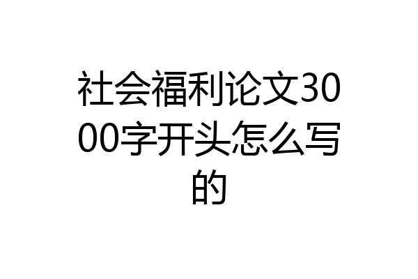 社会福利论文3000字开头怎么写的