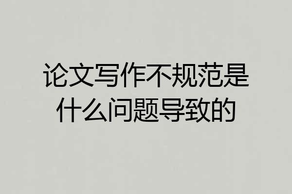 论文写作不规范是什么问题导致的