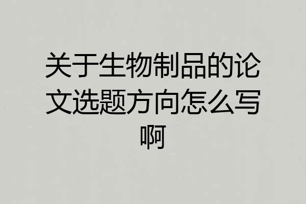 关于生物制品的论文选题方向怎么写啊