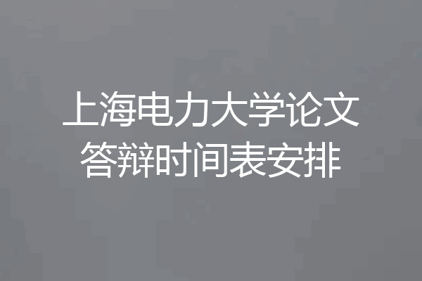 上海电力大学论文答辩时间表安排