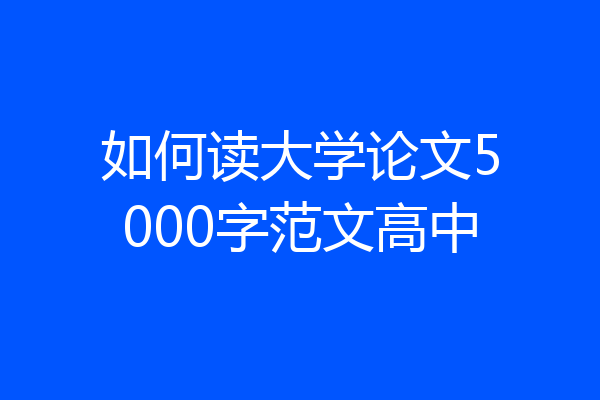 如何读大学论文5000字范文高中