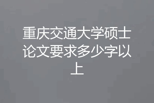 重庆交通大学硕士论文要求多少字以上