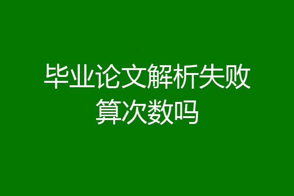 毕业论文解析失败算次数吗