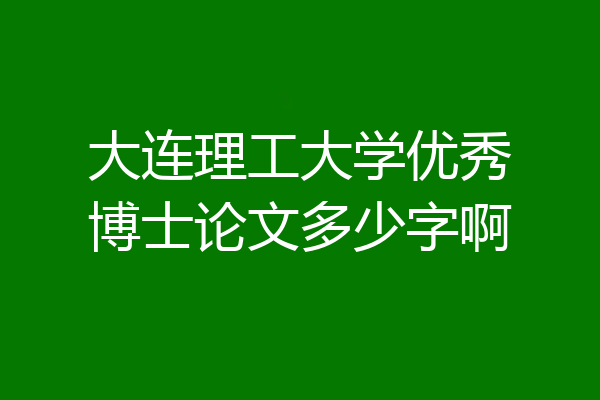 大连理工大学优秀博士论文多少字啊
