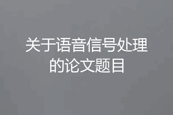 关于语音信号处理的论文题目