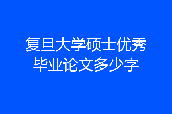复旦大学硕士优秀毕业论文多少字