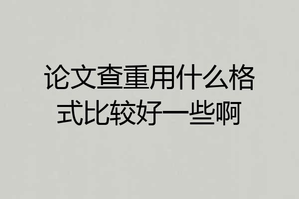 论文查重用什么格式比较好一些啊