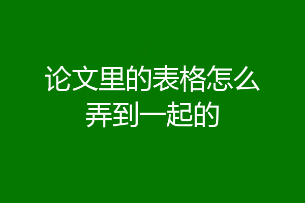 论文里的表格怎么弄到一起的