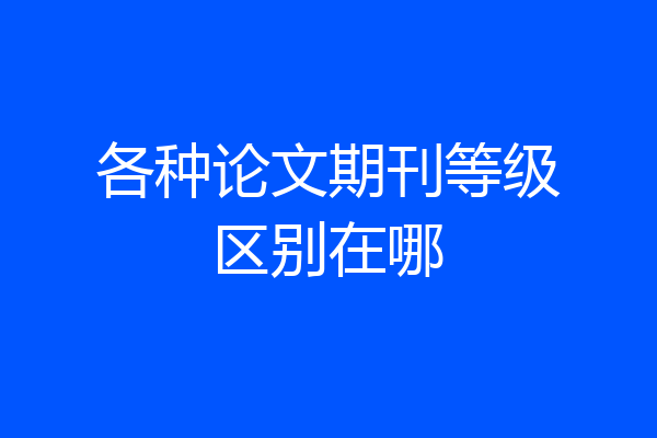 各种论文期刊等级区别在哪