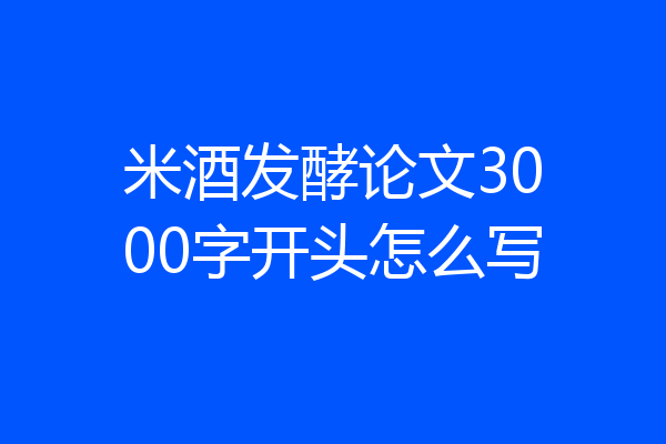 米酒发酵论文3000字开头怎么写