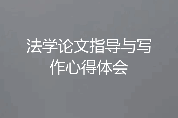法学论文指导与写作心得体会