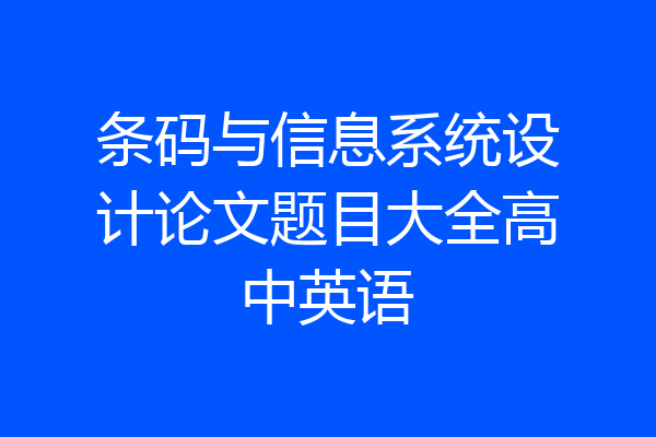 条码与信息系统设计论文题目大全高中英语