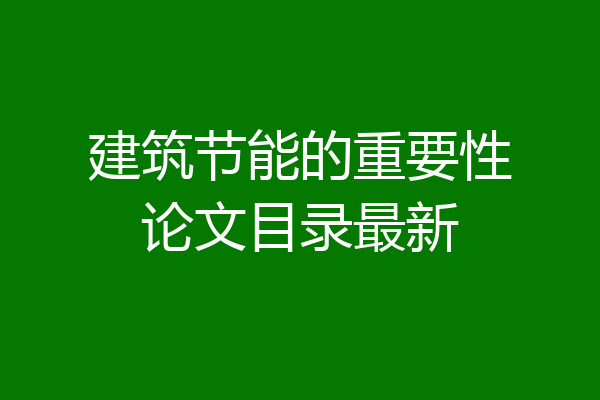 建筑节能的重要性论文目录最新