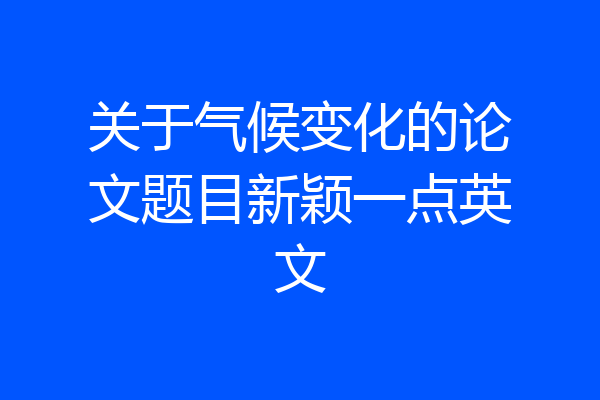 关于气候变化的论文题目新颖一点英文
