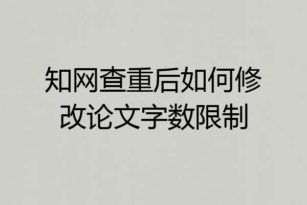 知网查重后如何修改论文字数限制