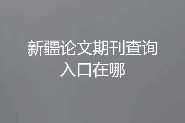 新疆论文期刊查询入口在哪