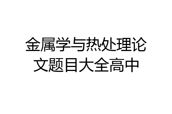 金属学与热处理论文题目大全高中