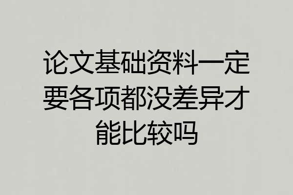 论文基础资料一定要各项都没差异才能比较吗