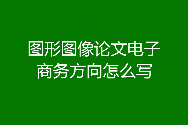 图形图像论文电子商务方向怎么写