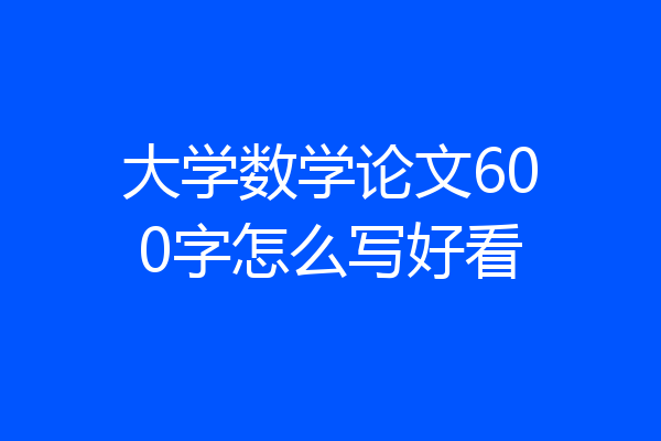 大学数学论文600字怎么写好看