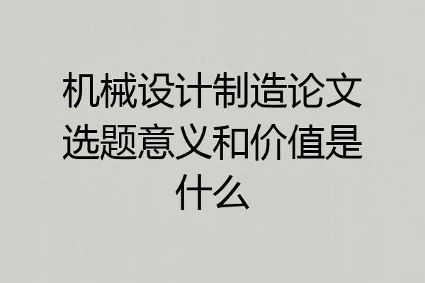 机械设计制造论文选题意义和价值是什么