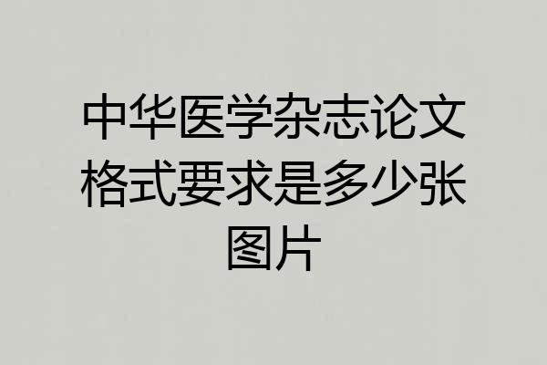 中华医学杂志论文格式要求是多少张图片