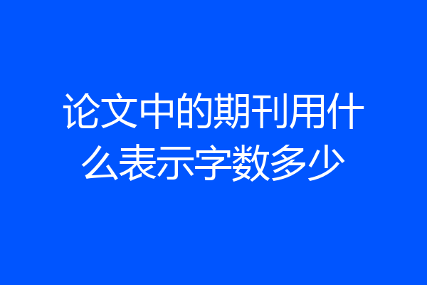 论文中的期刊用什么表示字数多少