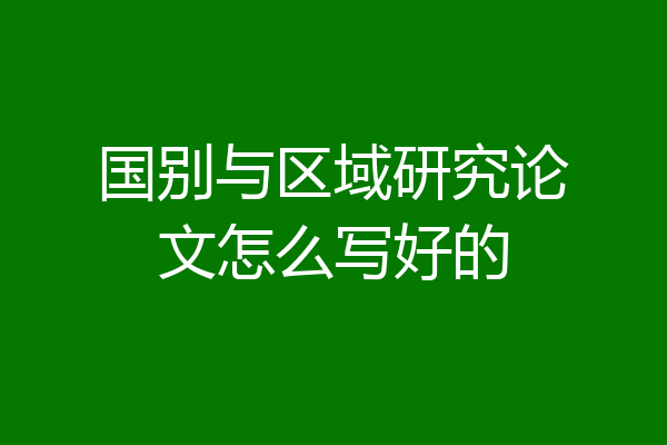 国别与区域研究论文怎么写好的