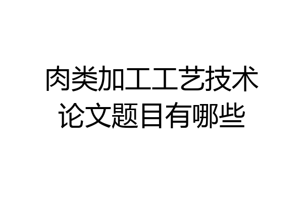 肉类加工工艺技术论文题目有哪些