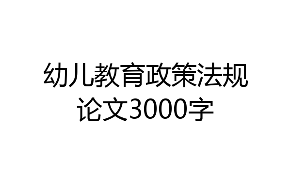 幼儿教育政策法规论文3000字